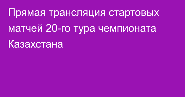 Прямая трансляция стартовых матчей 20-го тура чемпионата Казахстана