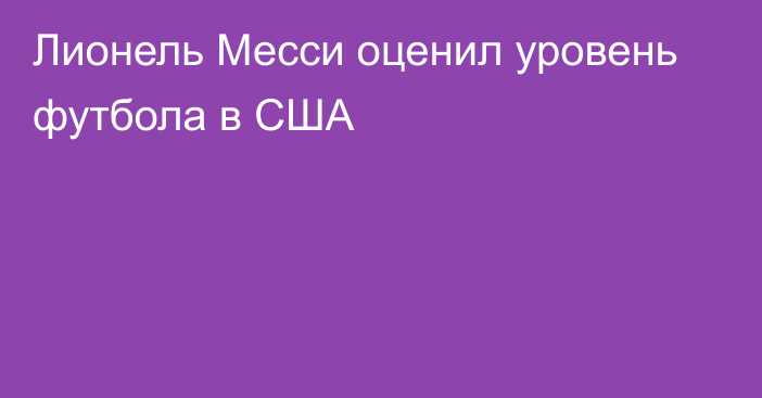 Лионель Месси оценил уровень футбола в США