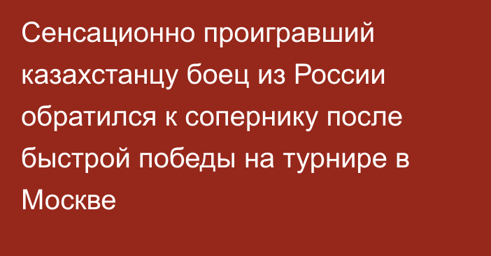 Сенсационно проигравший казахстанцу боец из России обратился к сопернику после быстрой победы на турнире в Москве