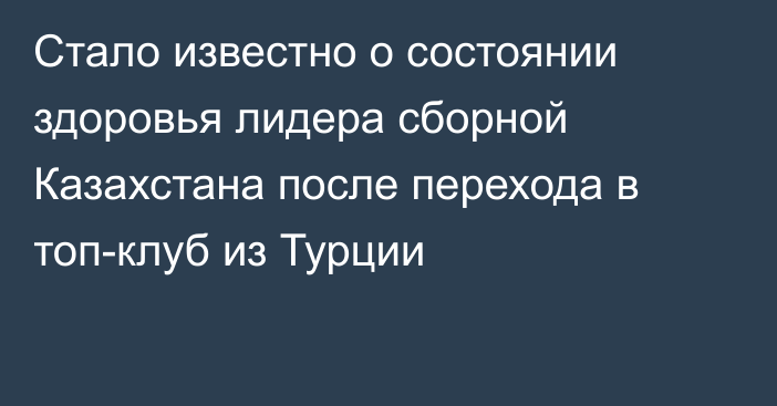 Стало известно о состоянии здоровья лидера сборной Казахстана после перехода в топ-клуб из Турции