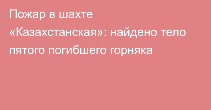 Пожар в шахте «Казахстанская»: найдено тело пятого погибшего горняка