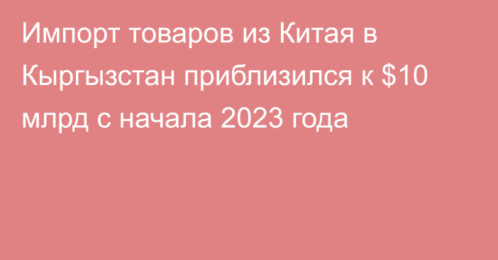 Импорт товаров из Китая в Кыргызстан приблизился к $10 млрд с начала 2023 года