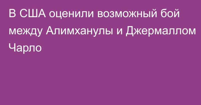 В США оценили возможный бой между Алимханулы и Джермаллом Чарло