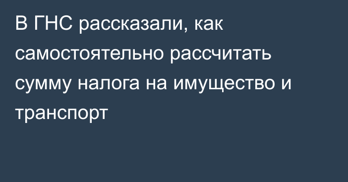 В ГНС рассказали, как самостоятельно рассчитать сумму налога на имущество и транспорт