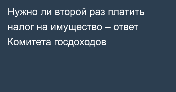 Нужно ли второй раз платить налог на имущество – ответ Комитета госдоходов