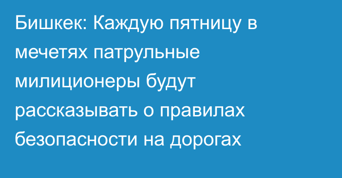 Бишкек: Каждую пятницу в мечетях патрульные милиционеры будут рассказывать о правилах безопасности на дорогах