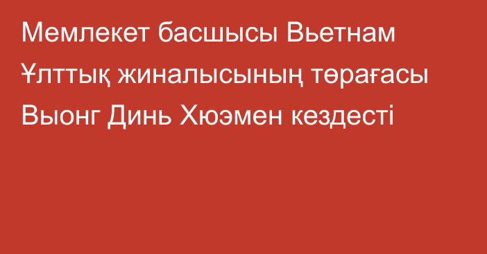 Мемлекет басшысы Вьетнам Ұлттық жиналысының төрағасы Выонг Динь Хюэмен кездесті  