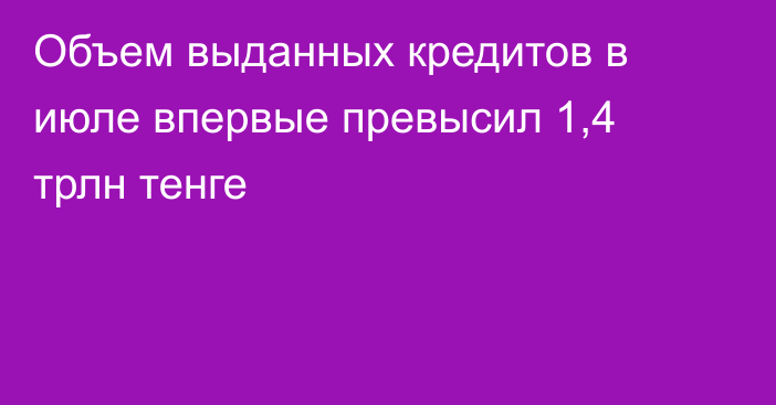 Объем выданных кредитов в июле впервые превысил 1,4 трлн тенге