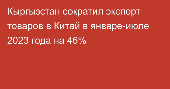 Кыргызстан сократил экспорт товаров в Китай в январе-июле 2023 года на 46%