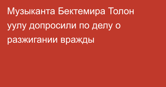 Музыканта Бектемира Толон уулу допросили по делу о разжигании вражды