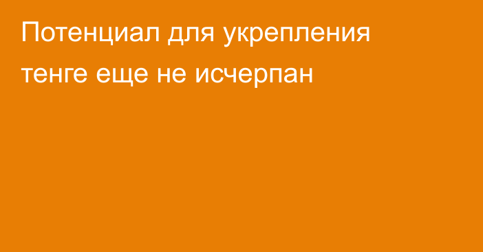 Потенциал для укрепления тенге еще не исчерпан