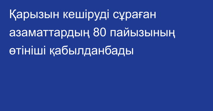 Қарызын кешіруді сұраған азаматтардың 80 пайызының өтініші қабылданбады