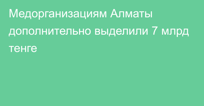 Медорганизациям Алматы дополнительно выделили 7 млрд тенге