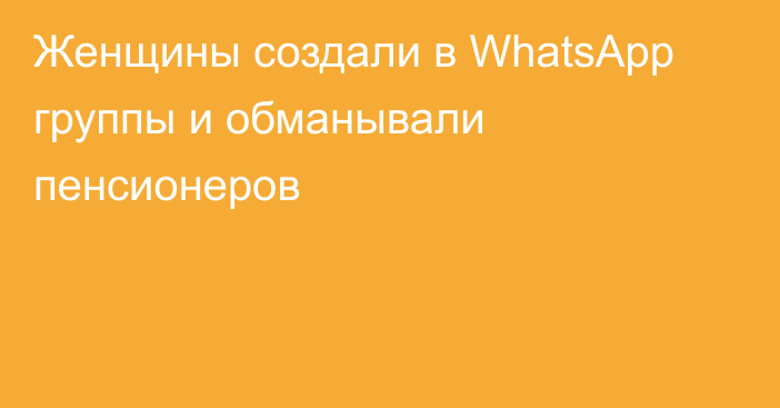 Женщины создали в WhatsApp группы и обманывали пенсионеров