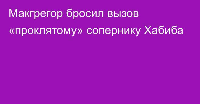 Макгрегор бросил вызов «проклятому» сопернику Хабиба