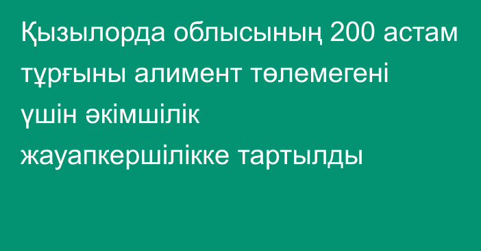 Қызылорда облысының 200 астам тұрғыны алимент төлемегені үшін әкімшілік жауапкершілікке тартылды