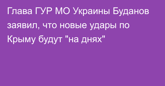 Глава ГУР МО Украины Буданов заявил, что новые удары по Крыму будут 