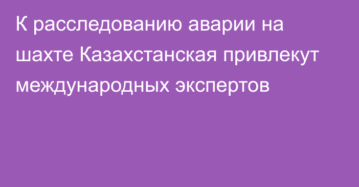 К расследованию аварии на шахте Казахстанская привлекут международных экспертов