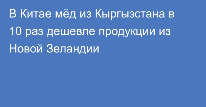 В Китае мёд из Кыргызстана в 10 раз дешевле продукции из Новой Зеландии