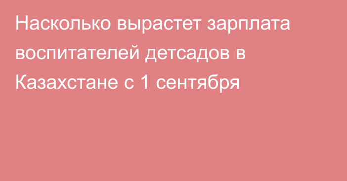 Насколько вырастет зарплата воспитателей детсадов в Казахстане с 1 сентября