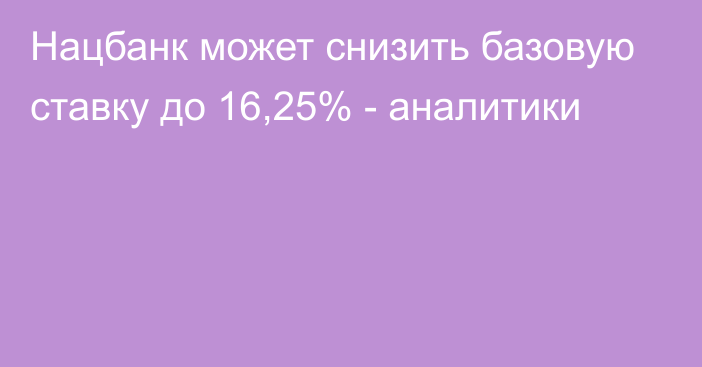 Нацбанк может снизить базовую ставку до 16,25% - аналитики