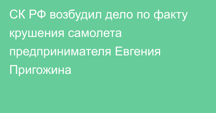 СК РФ возбудил дело по факту крушения самолета предпринимателя Евгения Пригожина