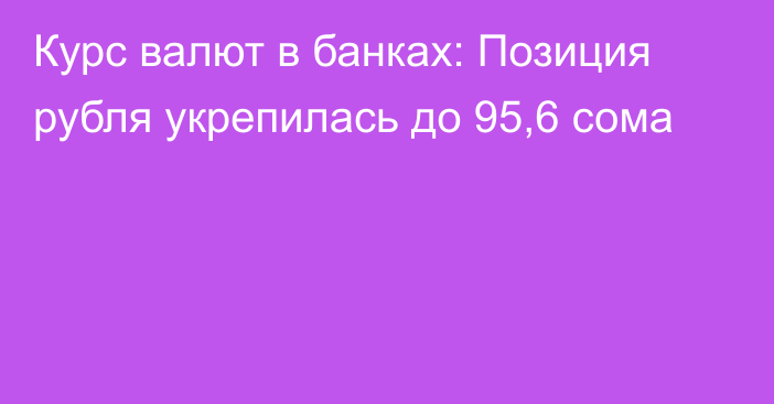 Курс валют в банках: Позиция рубля укрепилась до 95,6 сома