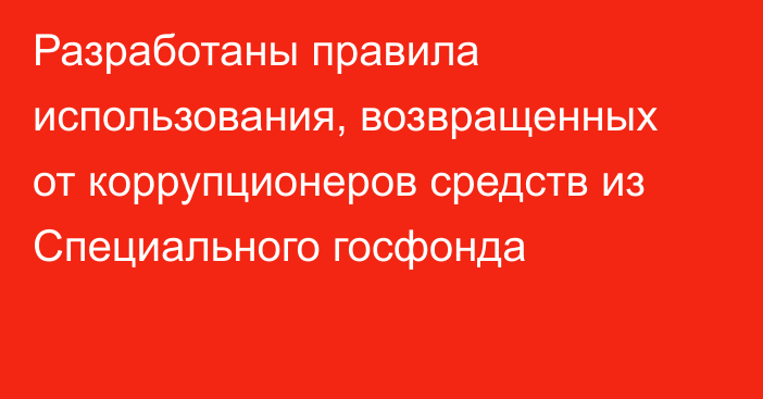 Разработаны правила использования, возвращенных от коррупционеров средств из Специального госфонда