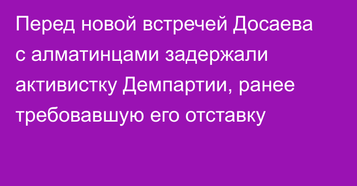 Перед новой встречей Досаева с алматинцами задержали активистку Демпартии, ранее требовавшую его отставку