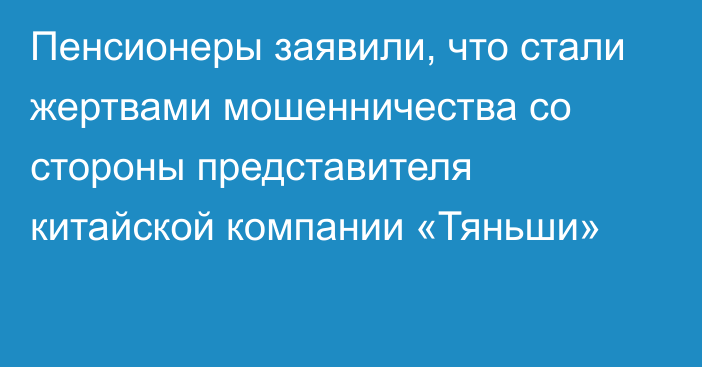 Пенсионеры заявили, что стали жертвами мошенничества со стороны представителя китайской компании «Тяньши»