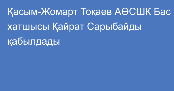 Қасым-Жомарт Тоқаев АӨСШК Бас хатшысы Қайрат Сарыбайды қабылдады