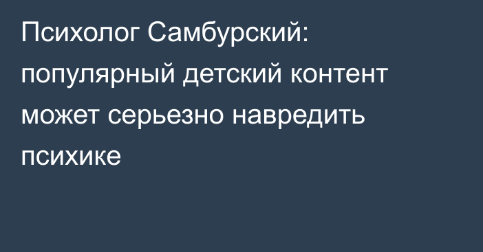 Психолог Самбурский: популярный детский контент может серьезно навредить психике