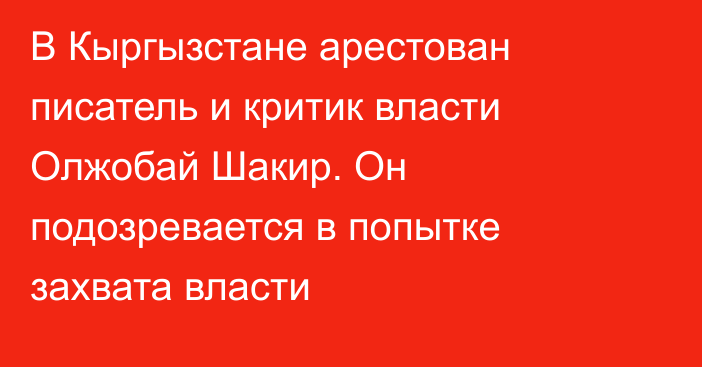 В Кыргызстане арестован писатель и критик власти Олжобай Шакир. Он подозревается в попытке захвата власти