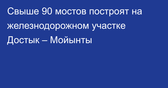 Свыше 90 мостов построят на железнодорожном участке Достык – Мойынты