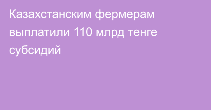 Казахстанским фермерам выплатили 110 млрд тенге субсидий