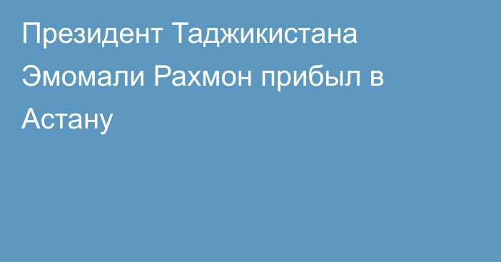 Президент Таджикистана Эмомали Рахмон прибыл в Астану