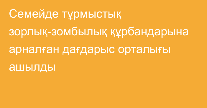 Семейде тұрмыстық зорлық-зомбылық  құрбандарына арналған дағдарыс орталығы ашылды