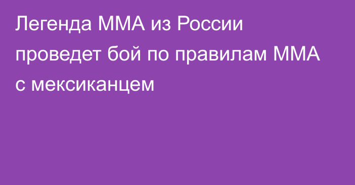 Легенда ММА из России проведет бой по правилам ММА с мексиканцем