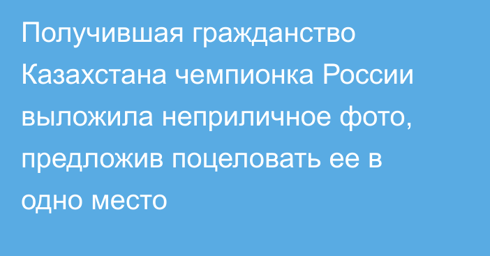 Получившая гражданство Казахстана чемпионка России выложила неприличное фото, предложив поцеловать ее в одно место