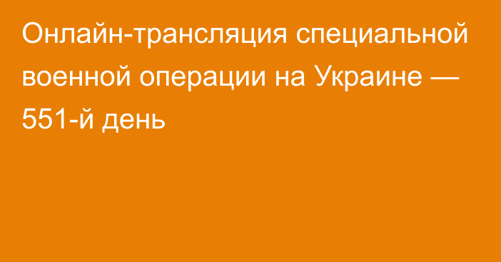 Онлайн-трансляция специальной военной операции на Украине — 551-й день