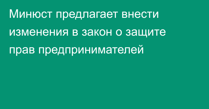 Минюст предлагает внести изменения в закон о защите прав предпринимателей