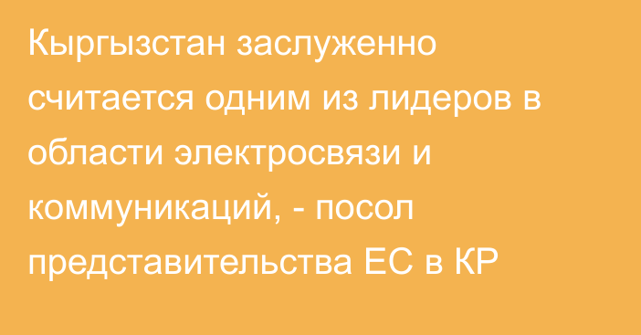 Кыргызстан заслуженно считается одним из лидеров в области электросвязи и коммуникаций, - посол представительства ЕС в КР