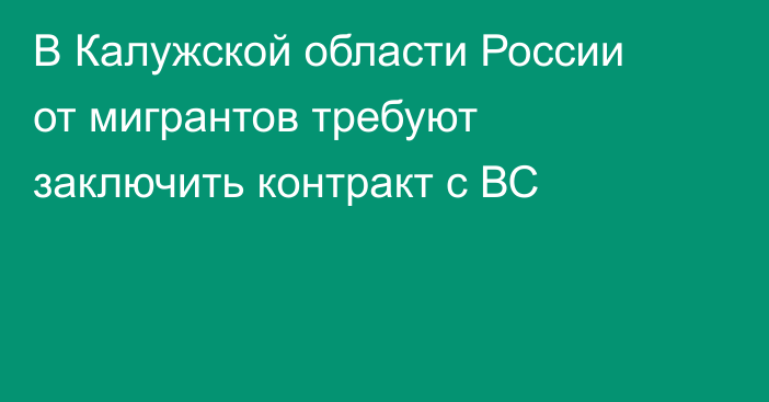 В Калужской области России от мигрантов требуют заключить контракт с ВС