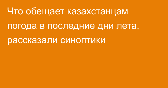 Что обещает казахстанцам погода в последние дни лета, рассказали синоптики