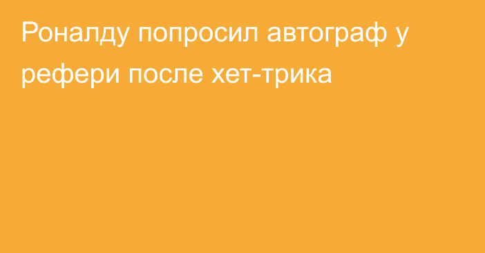 Роналду попросил автограф у рефери после хет-трика