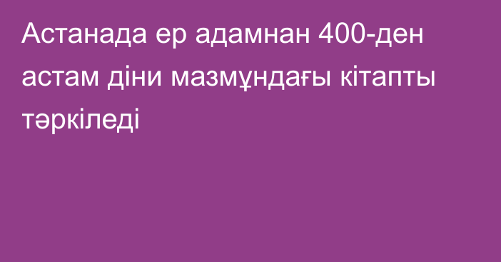 Астанада ер адамнан 400-ден астам діни мазмұндағы кітапты тәркіледі