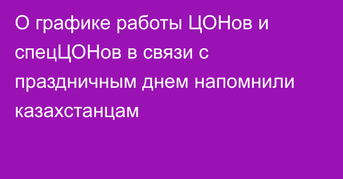 О графике работы ЦОНов и спецЦОНов в связи с праздничным днем напомнили казахстанцам