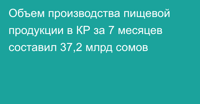 Объем производства пищевой продукции в КР за 7 месяцев составил 37,2 млрд сомов