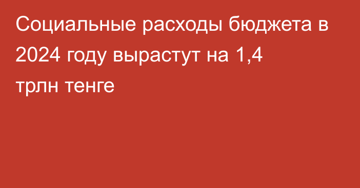 Социальные расходы бюджета в 2024 году вырастут на 1,4 трлн тенге