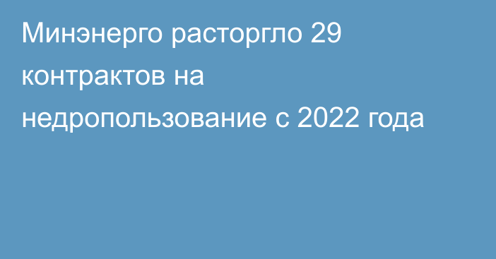 Минэнерго расторгло 29 контрактов на недропользование с 2022 года